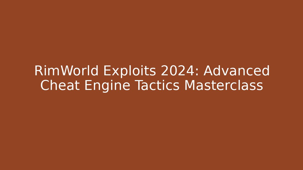 RimWorld Exploits 2024: Advanced Cheat Engine Tactics Masterclass