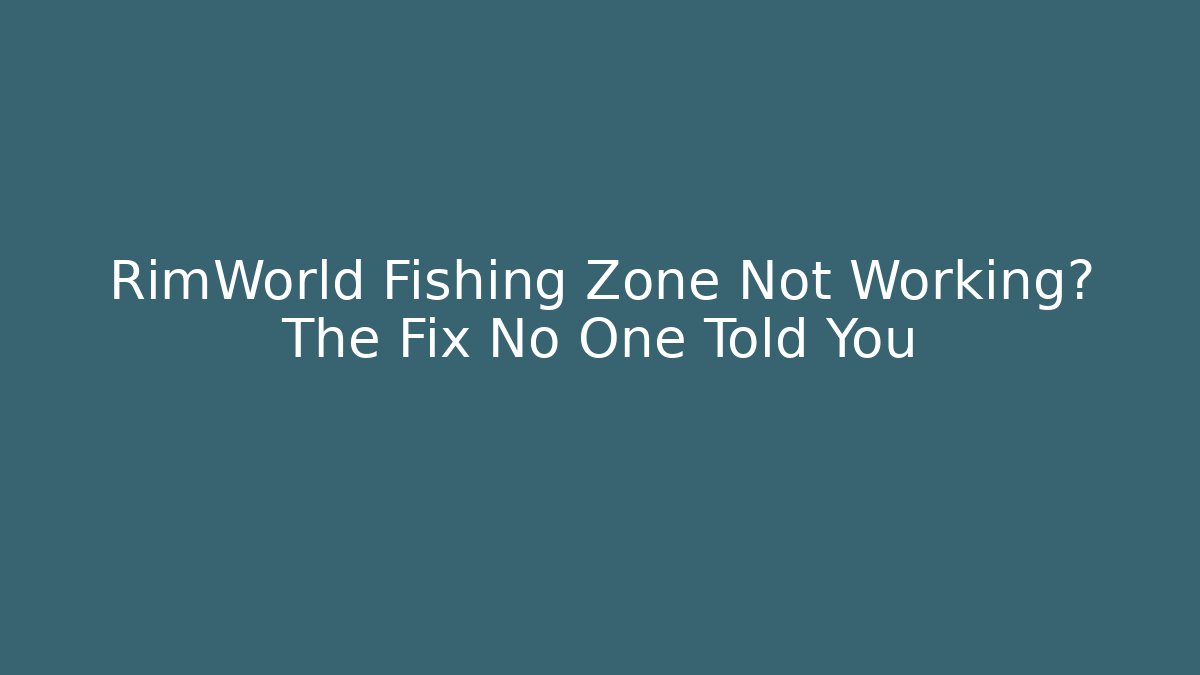 RimWorld Fishing Zone Not Working? The Fix No One Told You