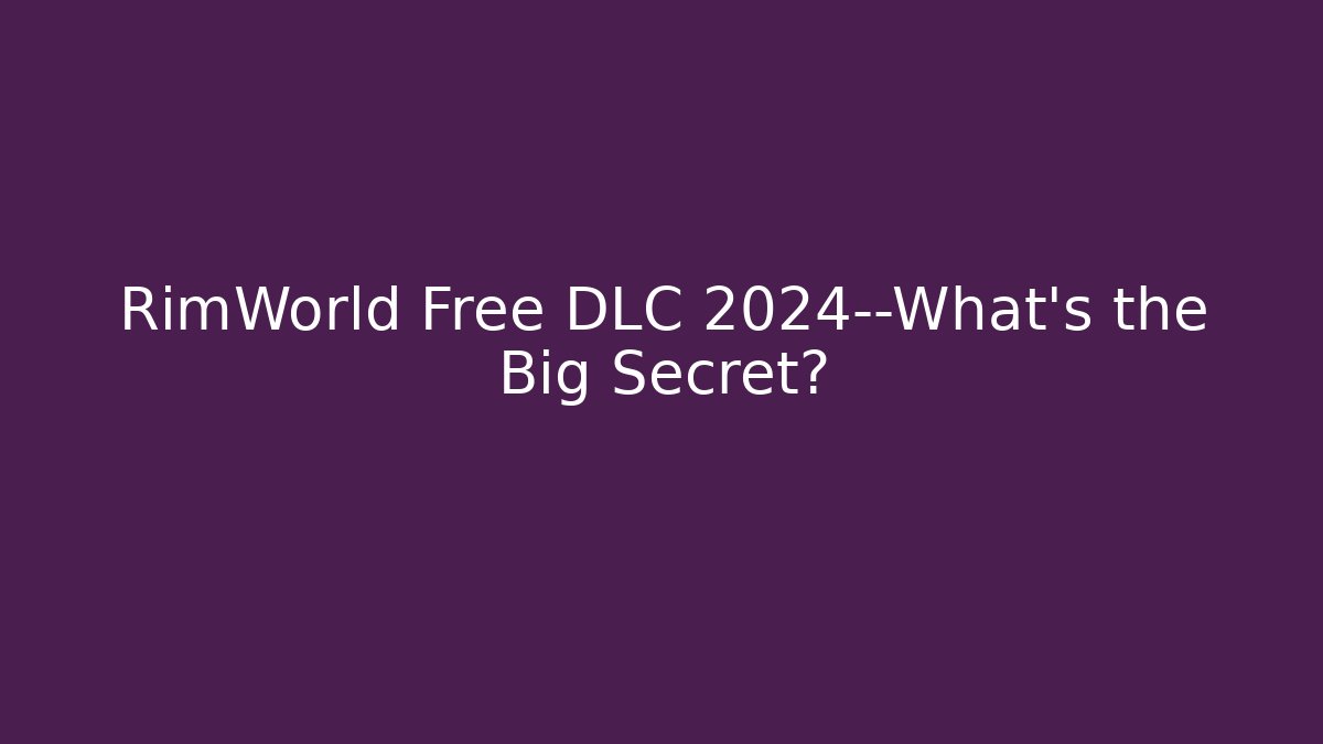RimWorld Free DLC 2024—What’s the Big Secret?