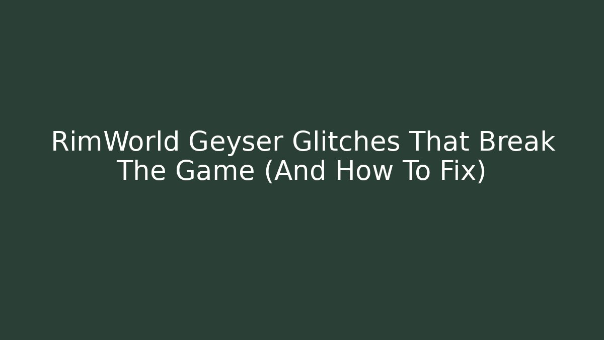 RimWorld Geyser Glitches That Break The Game (And How To Fix)