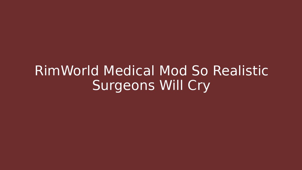 RimWorld Medical Mod So Realistic Surgeons Will Cry