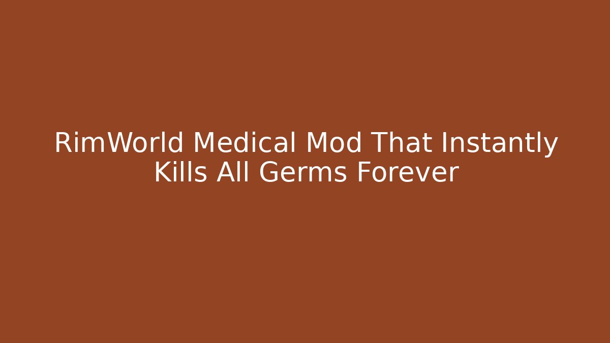 RimWorld Medical Mod That Instantly Kills All Germs Forever