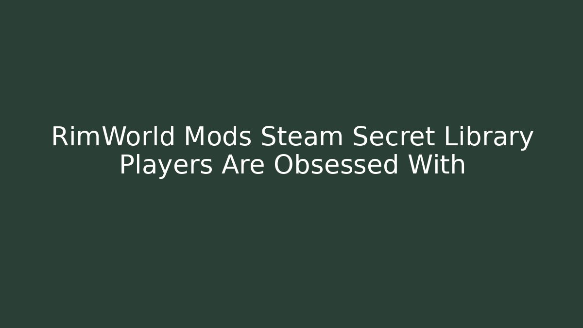 RimWorld Mods Steam Secret Library Players Are Obsessed With