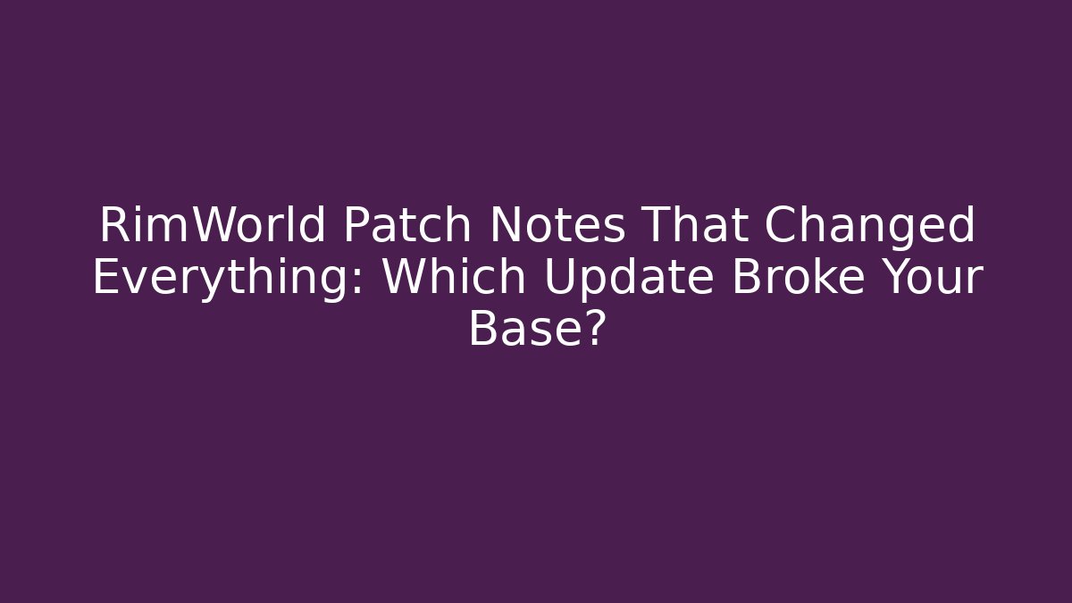 RimWorld Patch Notes That Changed Everything: Which Update Broke Your Base?