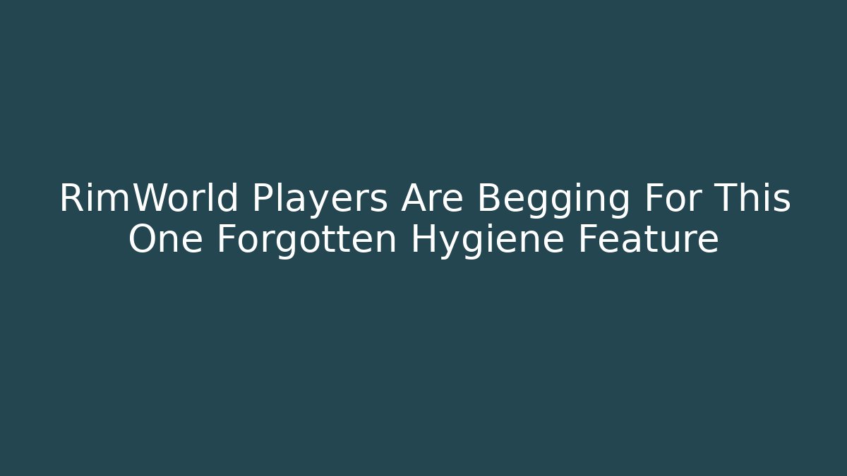 RimWorld Players Are Begging For This One Forgotten Hygiene Feature
