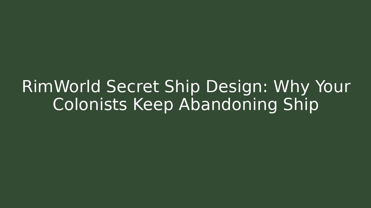 RimWorld Secret Ship Design: Why Your Colonists Keep Abandoning Ship