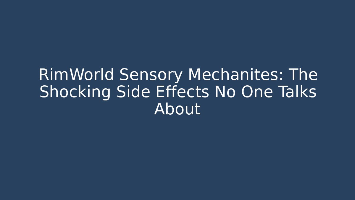 RimWorld Sensory Mechanites: The Shocking Side Effects No One Talks About