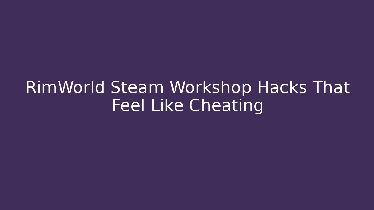 RimWorld Steam Workshop Hacks That Feel Like Cheating