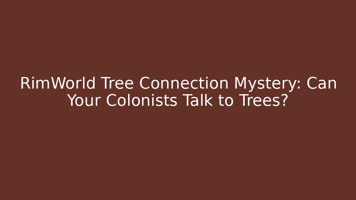RimWorld Tree Connection Mystery: Can Your Colonists Talk to Trees?