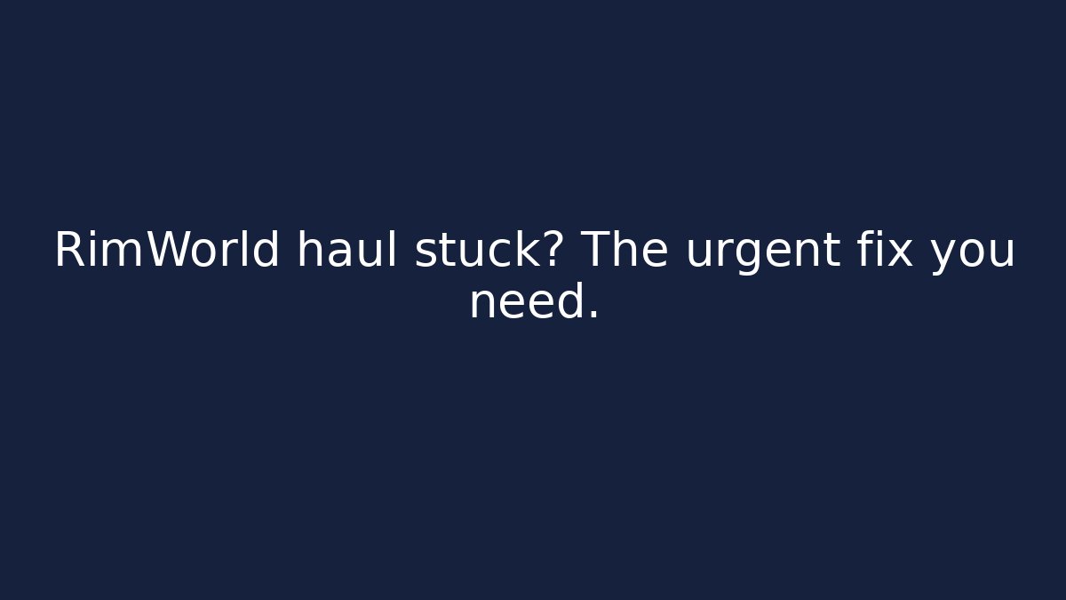 RimWorld haul stuck? The urgent fix you need. - Critter Realm