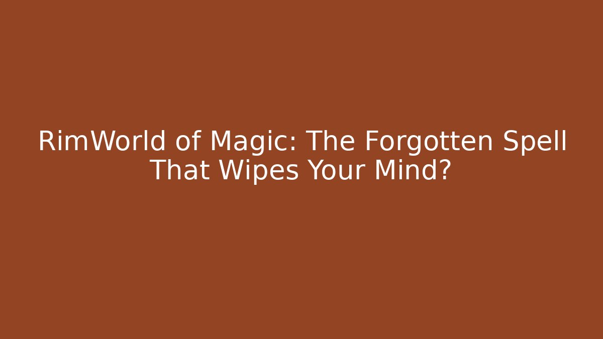RimWorld of Magic: The Forgotten Spell That Wipes Your Mind?