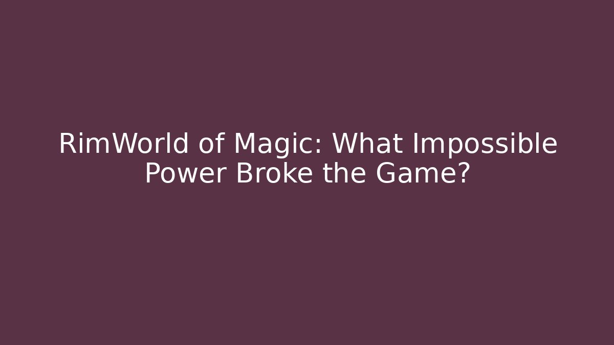 RimWorld of Magic: What Impossible Power Broke the Game?