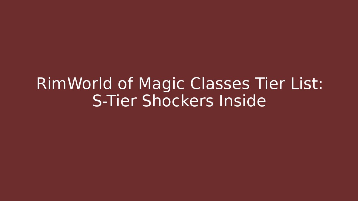 RimWorld of Magic Classes Tier List: S-Tier Shockers Inside