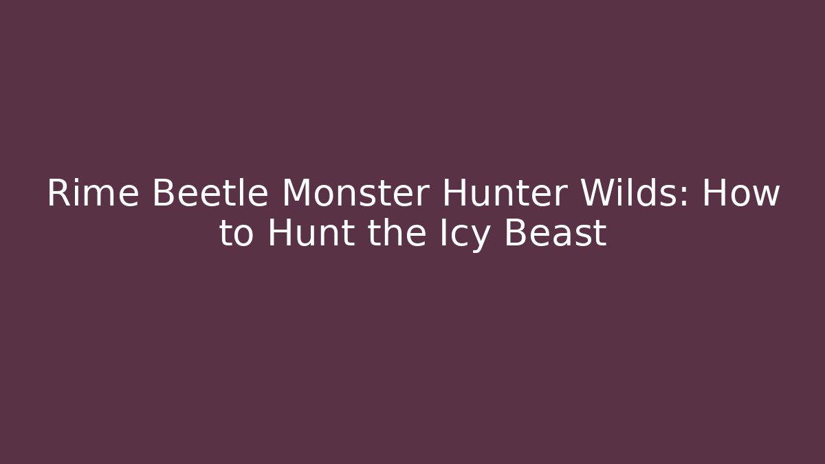 Rime Beetle Monster Hunter Wilds: How to Hunt the Icy Beast