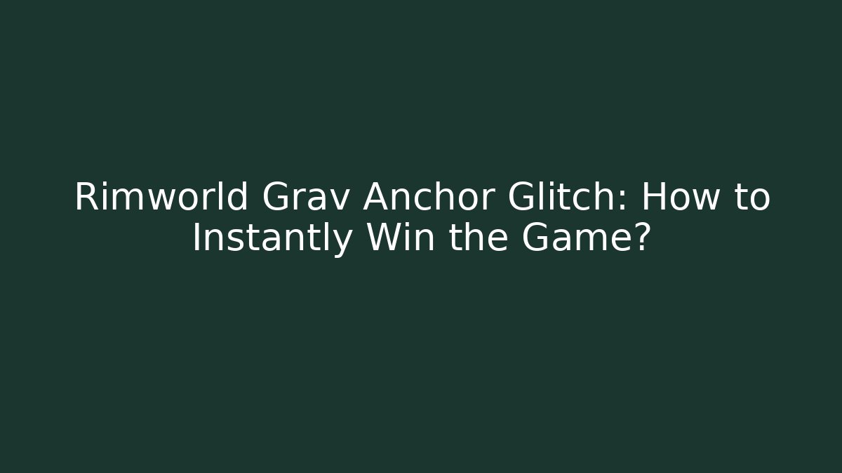 Rimworld Grav Anchor Glitch: How to Instantly Win the Game?