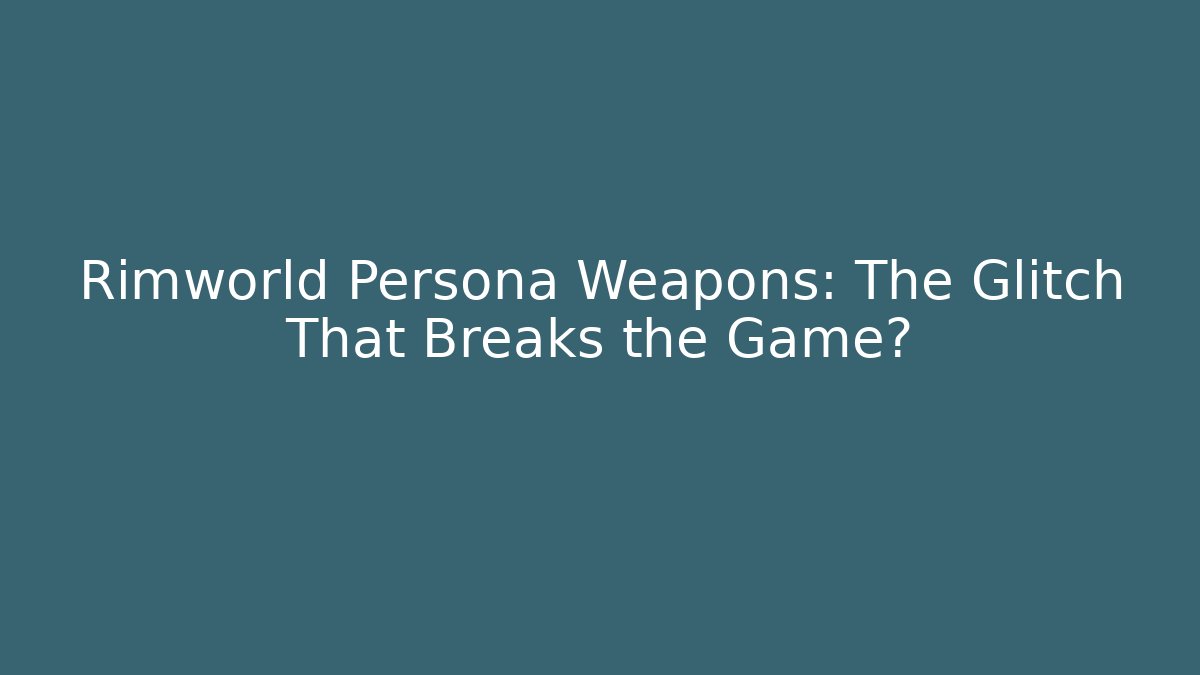 Rimworld Persona Weapons: The Glitch That Breaks the Game?