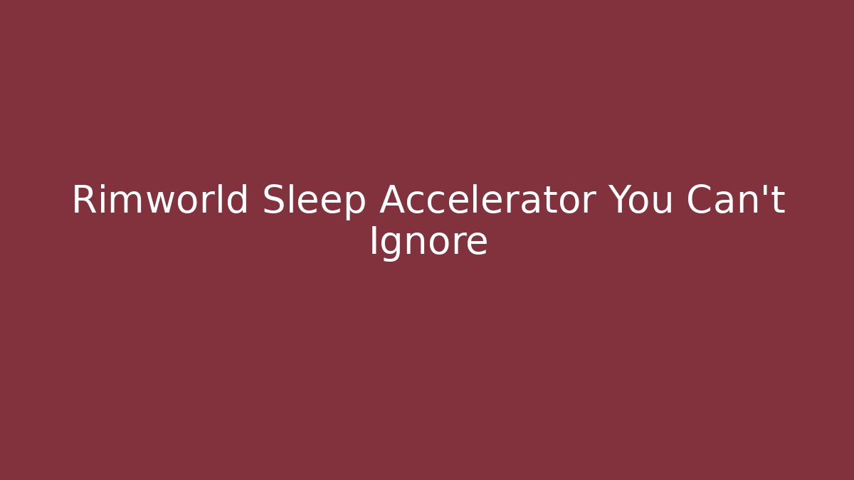 Rimworld Sleep Accelerator You Can't Ignore