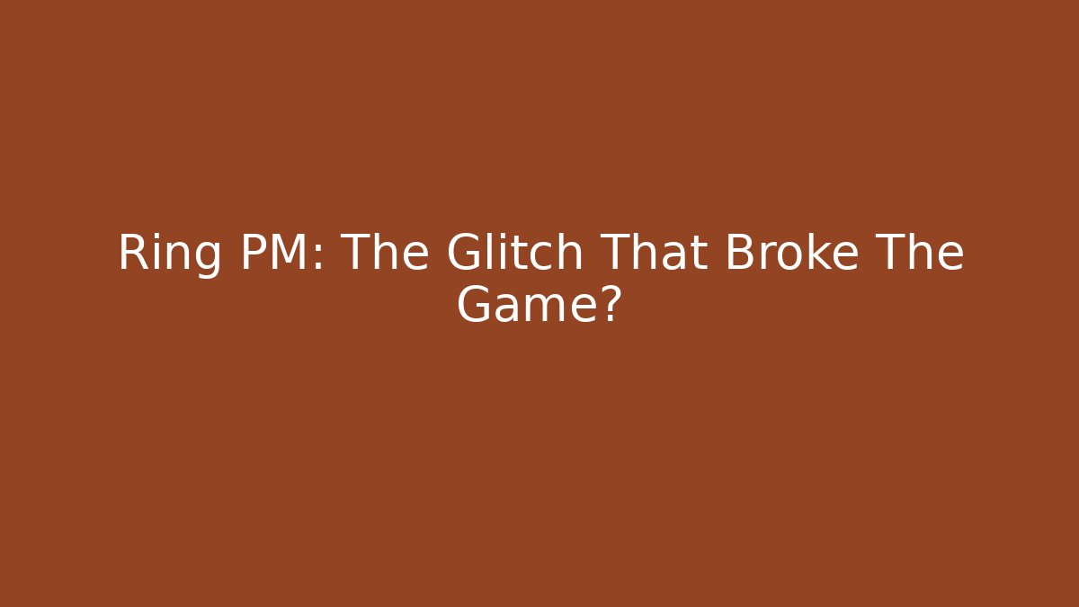 Ring PM: The Glitch That Broke The Game?