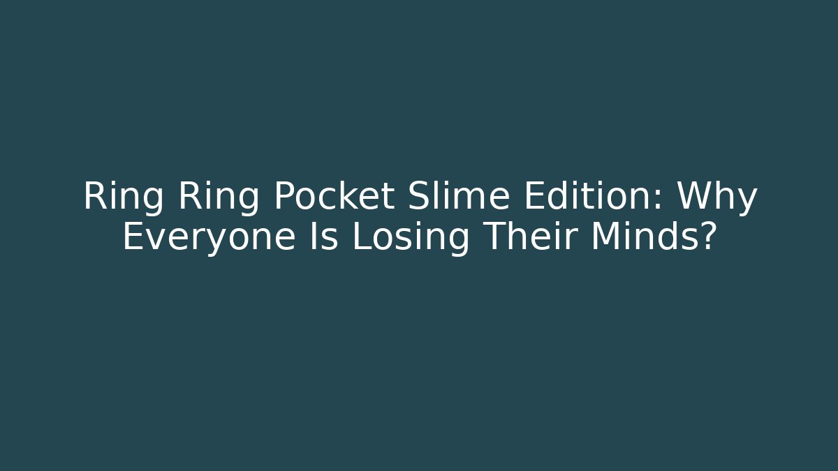 Ring Ring Pocket Slime Edition: Why Everyone Is Losing Their Minds?