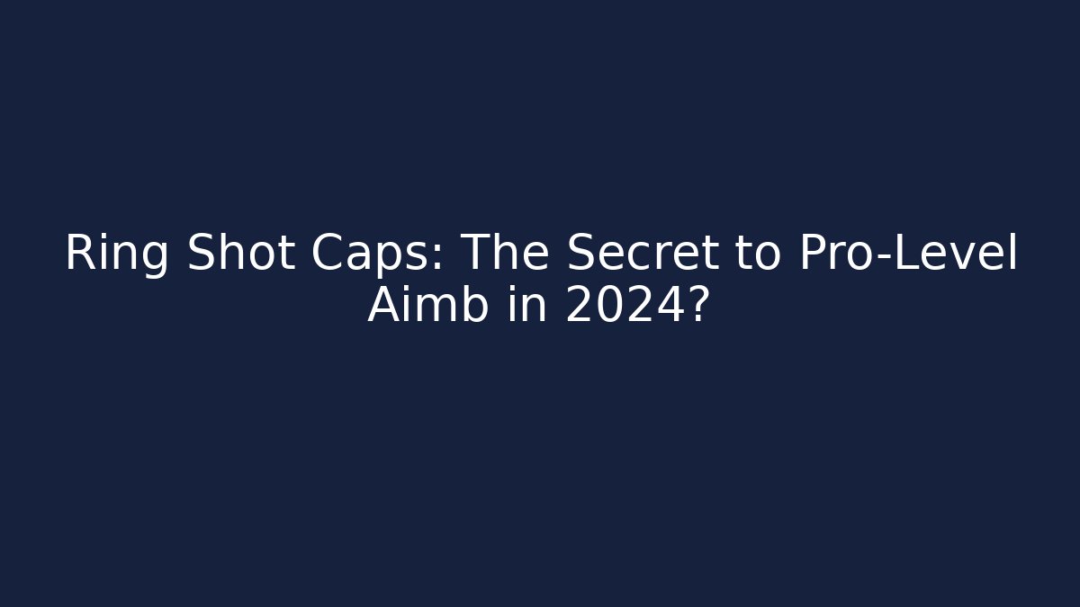 Ring Shot Caps: The Secret to Pro-Level Aimb in 2024?
