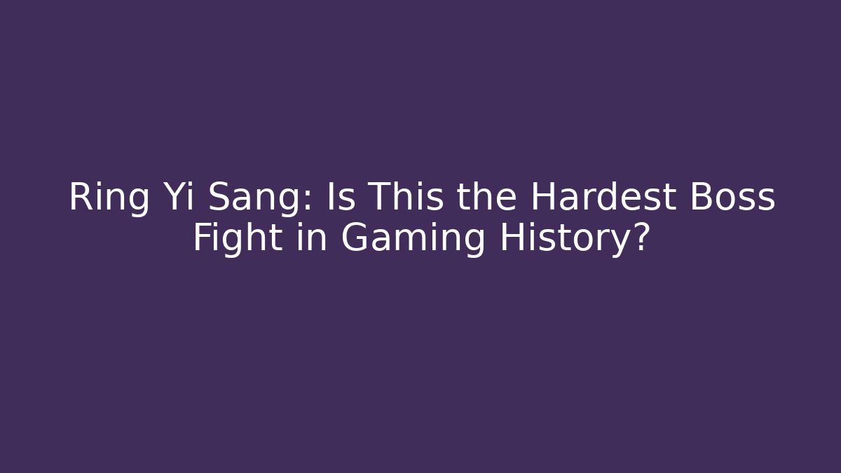 Ring Yi Sang: Is This the Hardest Boss Fight in Gaming History?