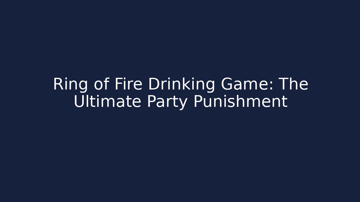 Ring of Fire Drinking Game: The Ultimate Party Punishment