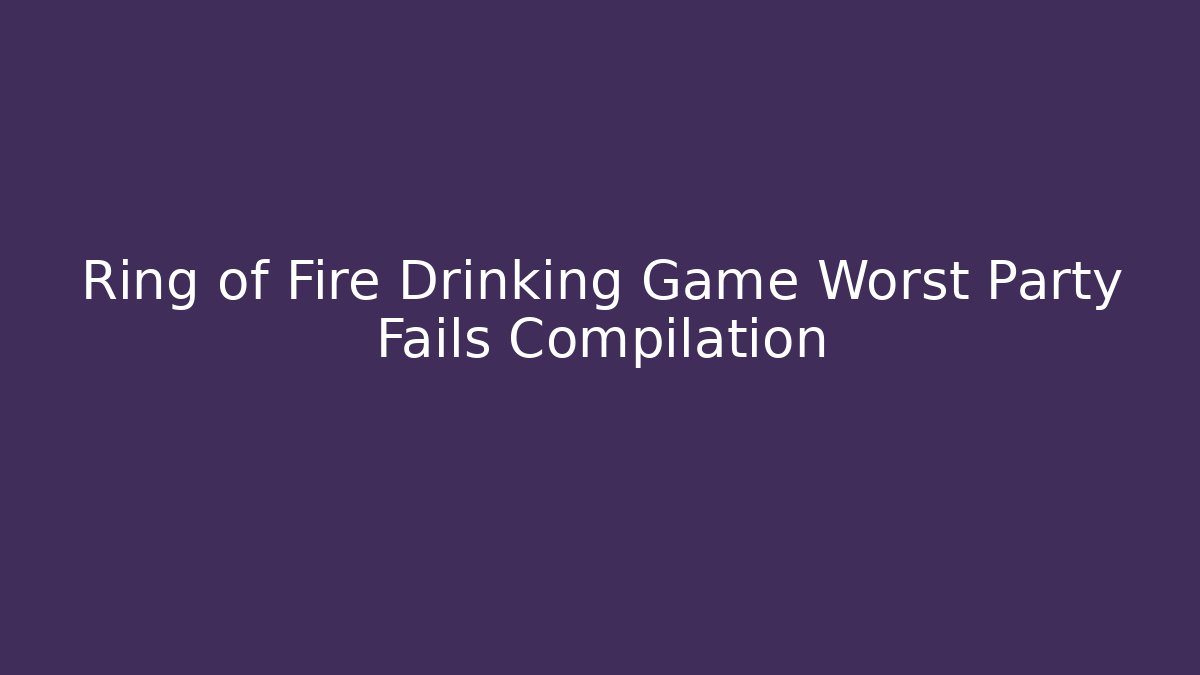 Ring of Fire Drinking Game Worst Party Fails Compilation