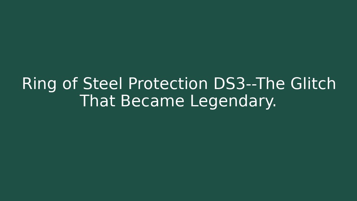 Ring of Steel Protection DS3—The Glitch That Became Legendary.