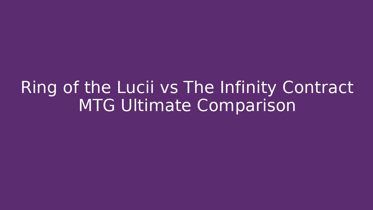 Ring of the Lucii vs The Infinity Contract MTG Ultimate Comparison