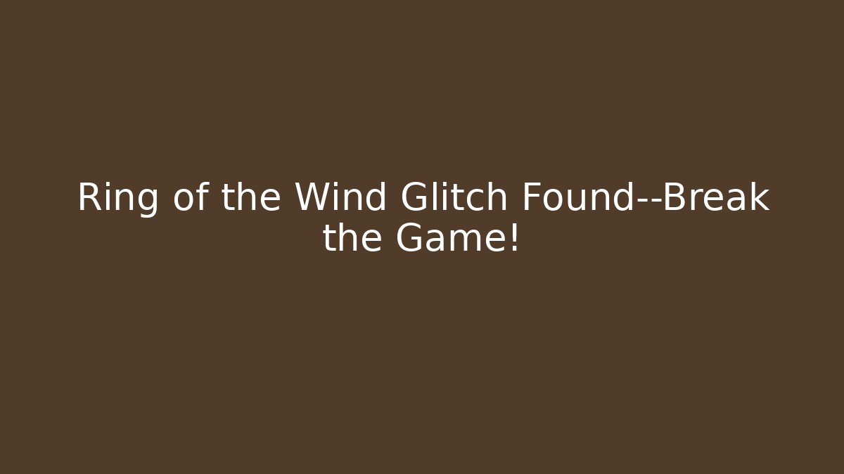 Ring of the Wind Glitch Found—Break the Game!