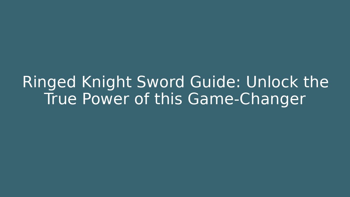 Ringed Knight Sword Guide: Unlock the True Power of this Game-Changer