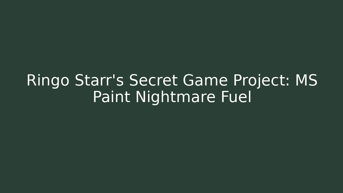 Ringo Starr's Secret Game Project: MS Paint Nightmare Fuel