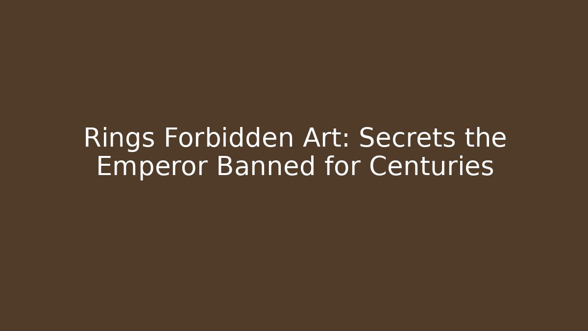 Rings Forbidden Art: Secrets the Emperor Banned for Centuries