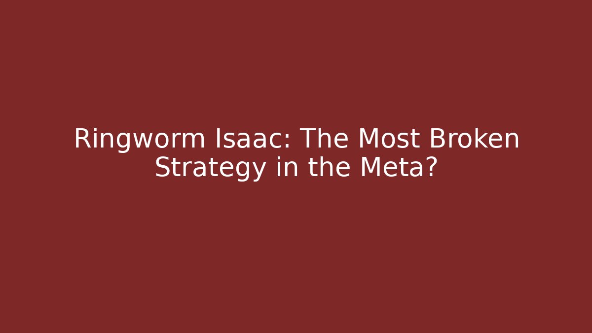 Ringworm Isaac: The Most Broken Strategy in the Meta?