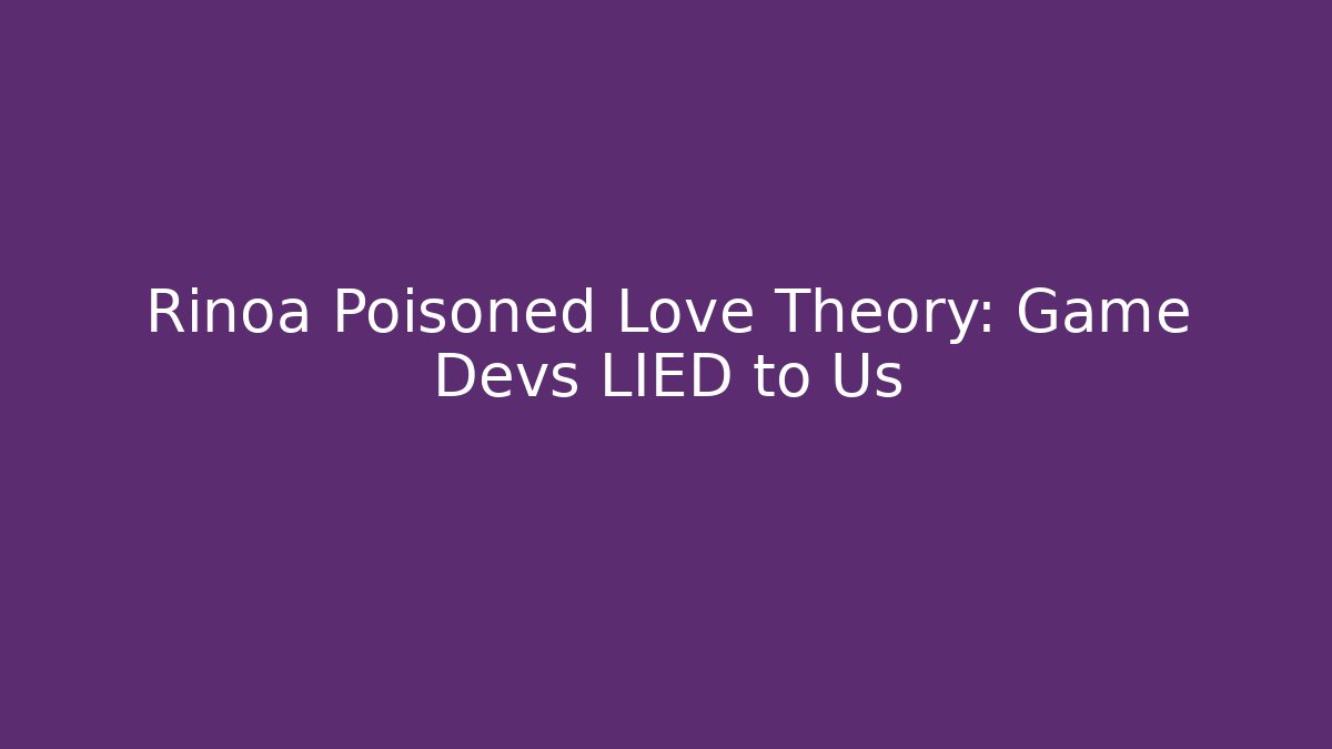 Rinoa Poisoned Love Theory: Game Devs LIED to Us