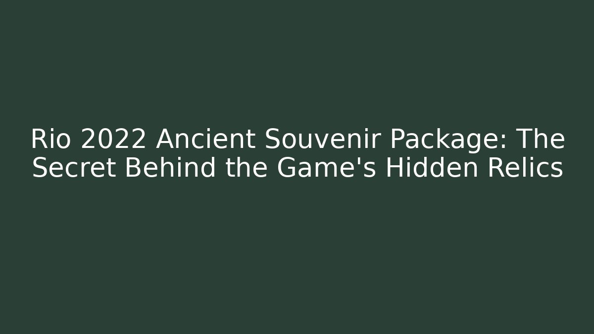 Rio 2022 Ancient Souvenir Package: The Secret Behind the Game's Hidden Relics