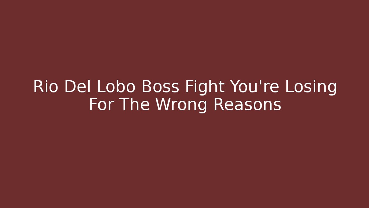 Rio Del Lobo Boss Fight You're Losing For The Wrong Reasons