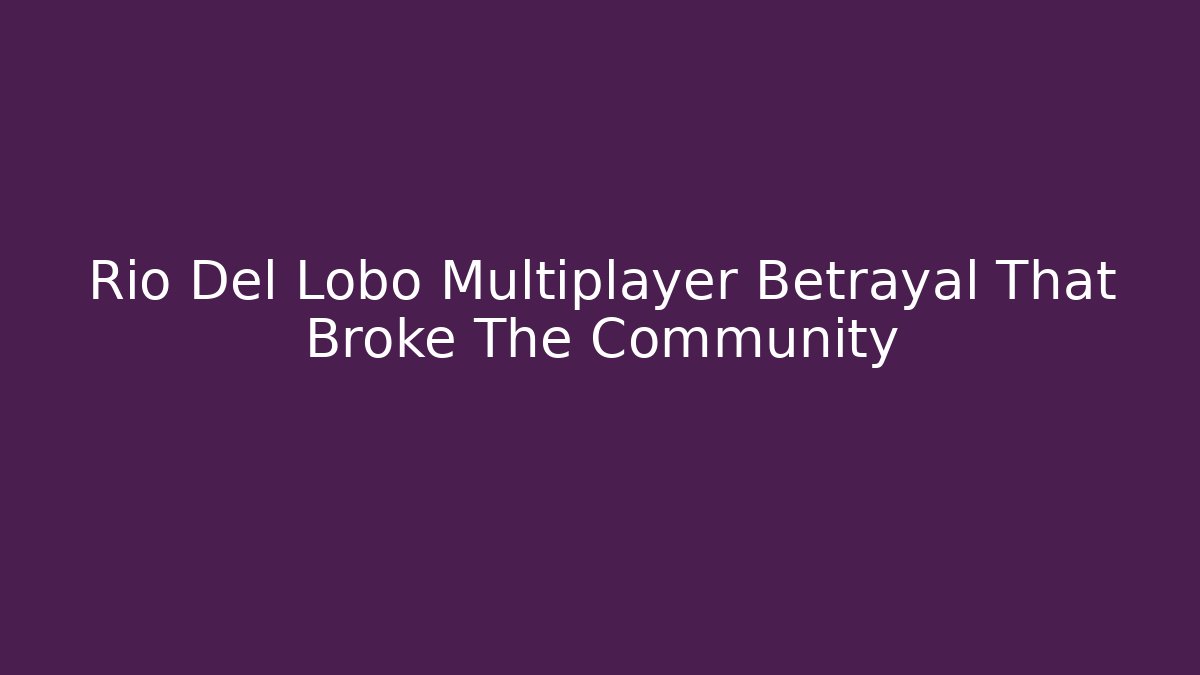 Rio Del Lobo Multiplayer Betrayal That Broke The Community