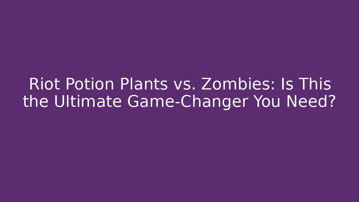 Riot Potion Plants vs. Zombies: Is This the Ultimate Game-Changer You Need?