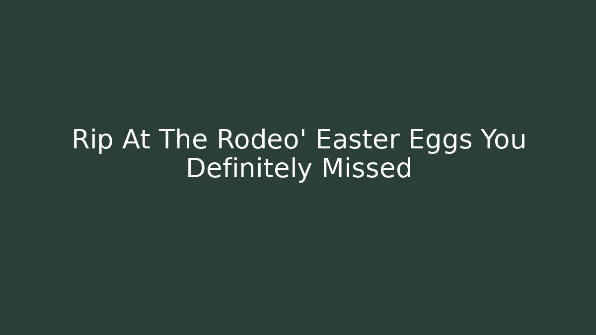 Rip At The Rodeo' Easter Eggs You Definitely Missed