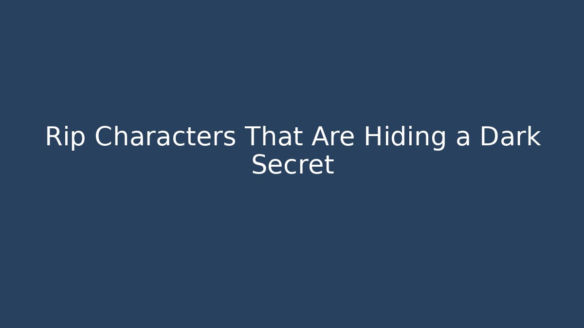Rip Characters That Are Hiding a Dark Secret