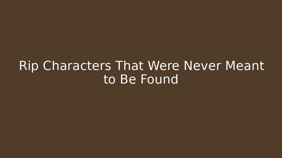 Rip Characters That Were Never Meant to Be Found