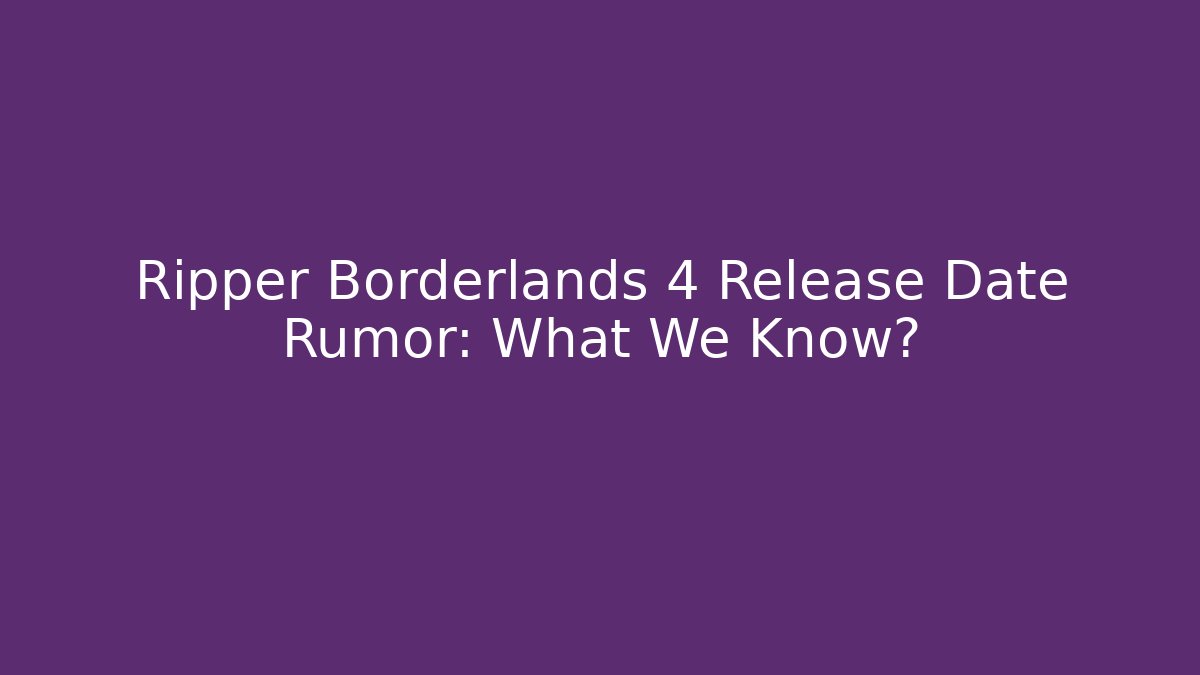 Ripper Borderlands 4 Release Date Rumor: What We Know?