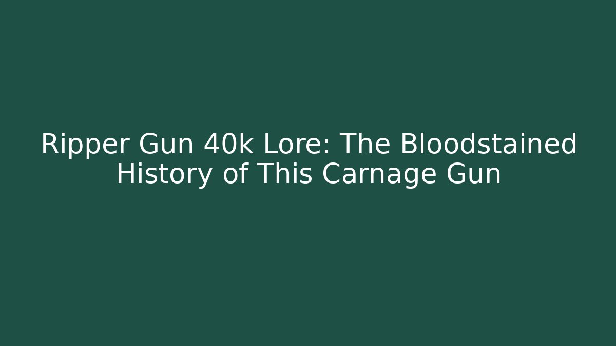 Ripper Gun 40k Lore: The Bloodstained History of This Carnage Gun