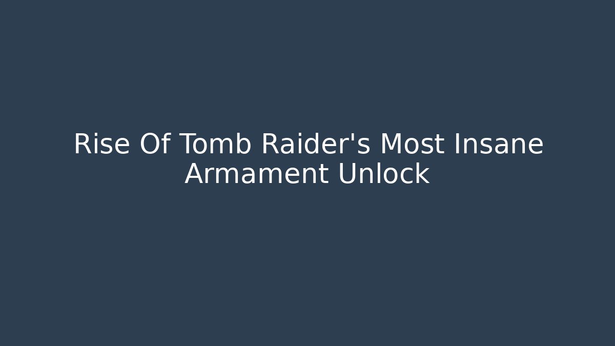 Rise Of Tomb Raider's Most Insane Armament Unlock