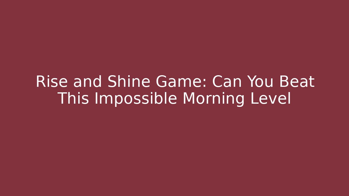 Rise and Shine Game: Can You Beat This Impossible Morning Level