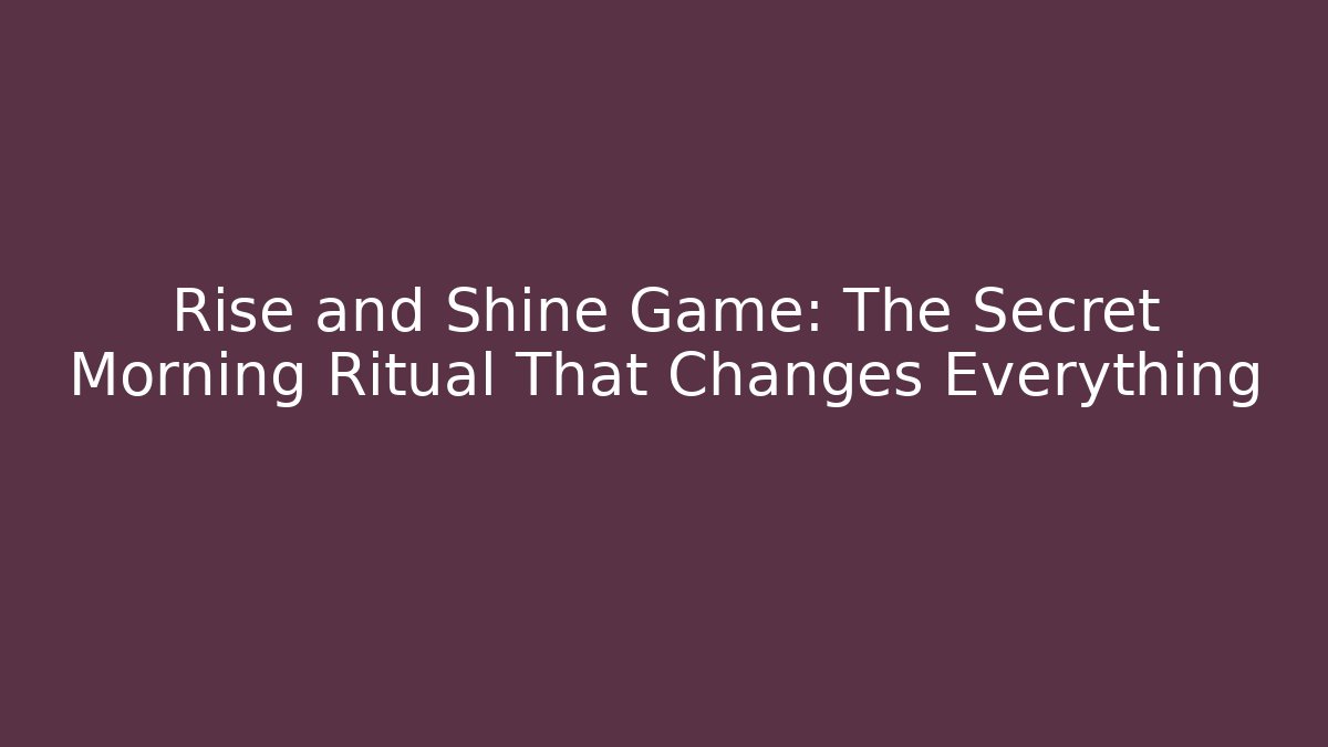 Rise and Shine Game: The Secret Morning Ritual That Changes Everything