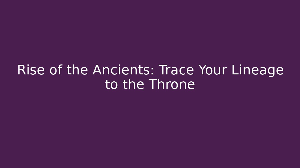 Rise of the Ancients: Trace Your Lineage to the Throne
