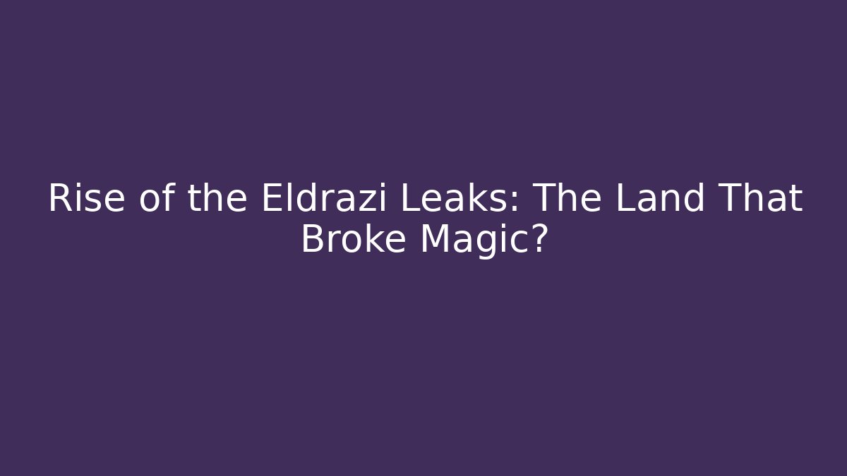 Rise of the Eldrazi Leaks: The Land That Broke Magic?