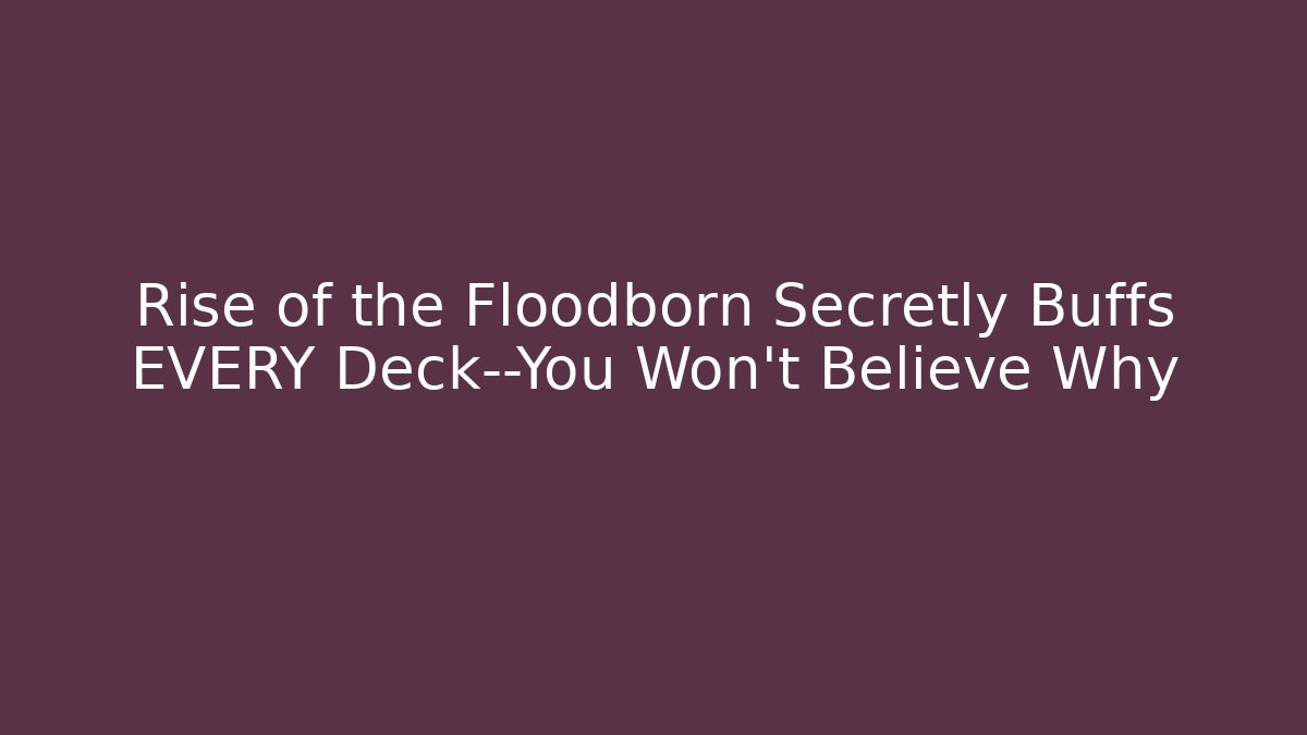 Rise of the Floodborn Secretly Buffs EVERY Deck—You Won't Believe Why